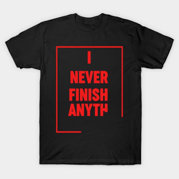 i never finish Anyth T-Shirt by restaurantmar